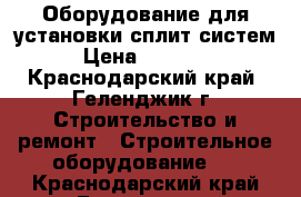 Оборудование для установки сплит систем › Цена ­ 30 000 - Краснодарский край, Геленджик г. Строительство и ремонт » Строительное оборудование   . Краснодарский край,Геленджик г.